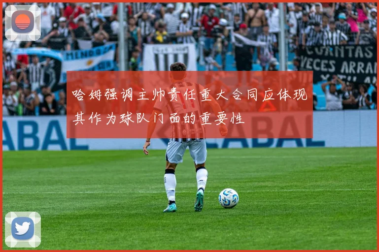 哈姆强调主帅责任重大合同应体现其作为球队门面的重要性