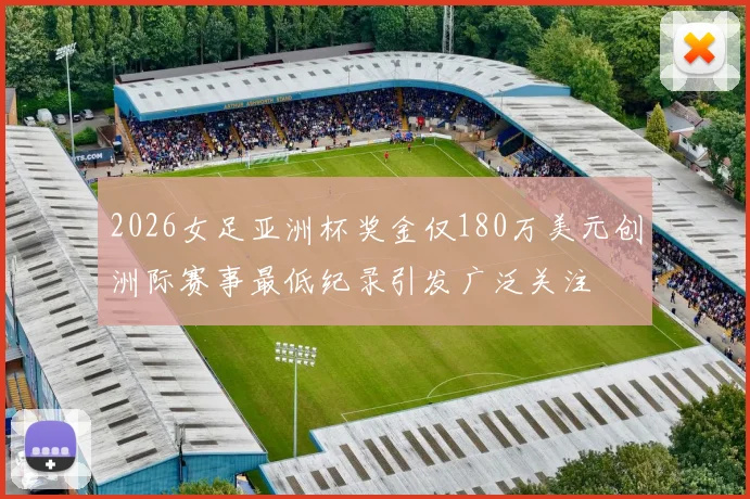 2026女足亚洲杯奖金仅180万美元创洲际赛事最低纪录引发广泛关注
