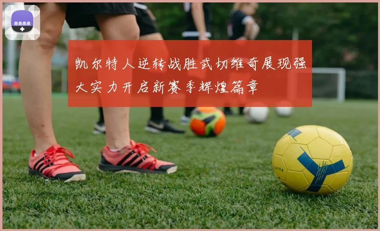 凯尔特人逆转战胜武切维奇展现强大实力开启新赛季辉煌篇章
