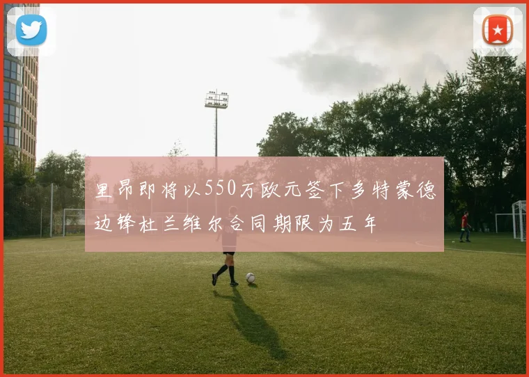 里昂即将以550万欧元签下多特蒙德边锋杜兰维尔合同期限为五年