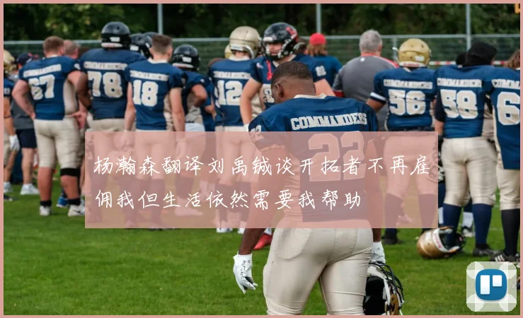 杨瀚森翻译刘禹铖谈开拓者不再雇佣我但生活依然需要我帮助