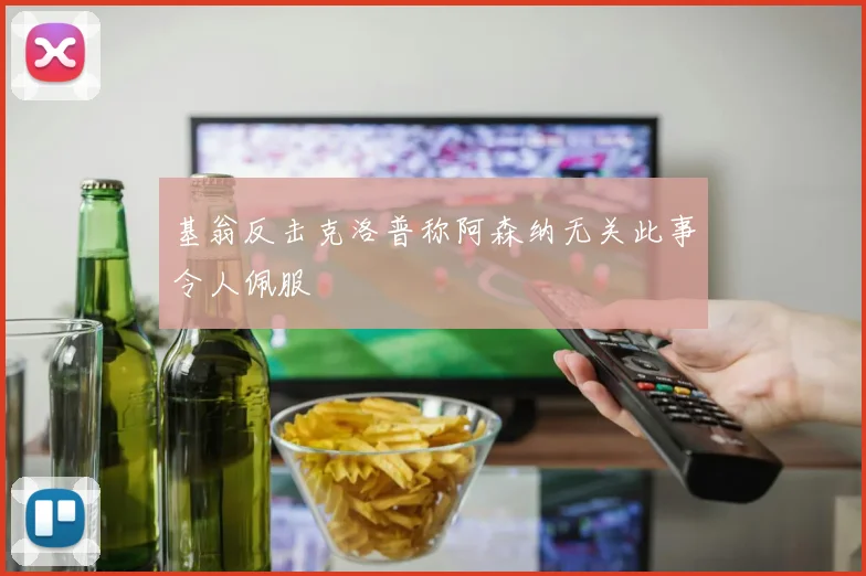 基翁反击克洛普称阿森纳无关此事令人佩服