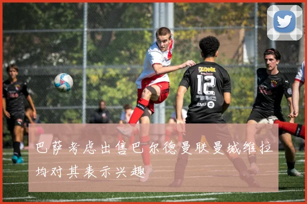 巴萨考虑出售巴尔德曼联曼城维拉均对其表示兴趣