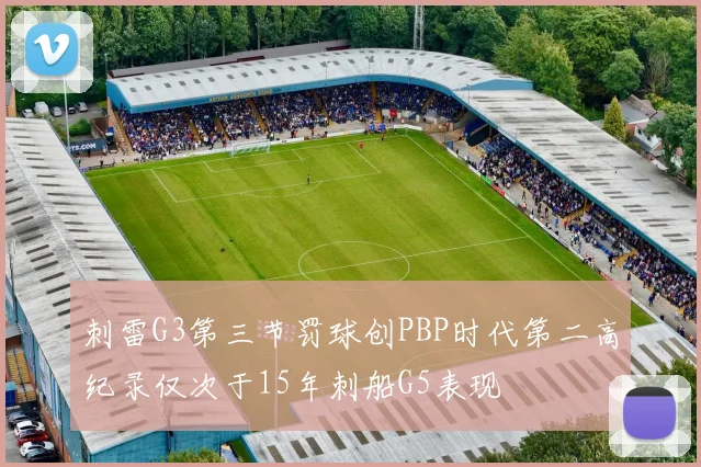刺雷G3第三节罚球创PBP时代第二高纪录仅次于15年刺船G5表现