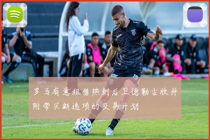 罗马有意租借热刺后卫德勒古欣并附带买断选项的交易计划