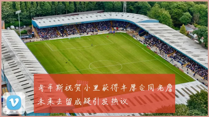 考辛斯祝贺小里获得丰厚合同老詹未来去留成疑引发热议