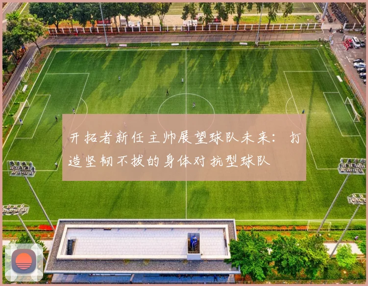 开拓者新任主帅展望球队未来：打造坚韧不拔的身体对抗型球队